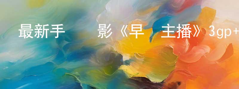 白璐燕的個人主頁,最新手機電影《早間主播》3gp+mp4清晰大字幕迅雷下載_深夜電影